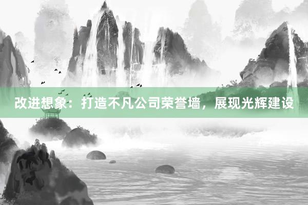 改进想象：打造不凡公司荣誉墙，展现光辉建设